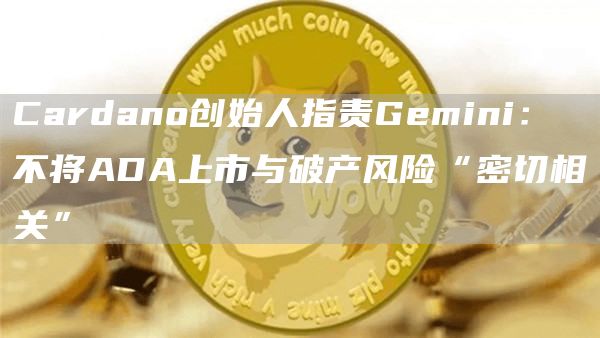 Cardano创始人指责Gemini：不将ADA上市与破产风险“密切相关”1