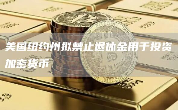 美国纽约州拟禁止退休金用于投资加密货币1