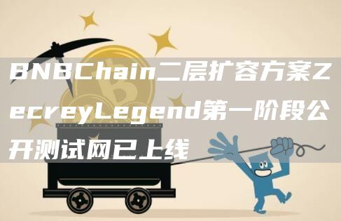 BNBChain二层扩容方案ZecreyLegend第一阶段公开测试网已上线1