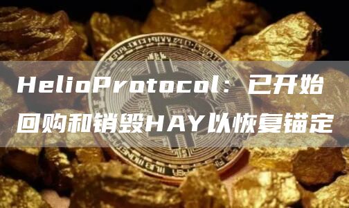 HelioProtocol：已开始回购和销毁HAY以恢复锚定1