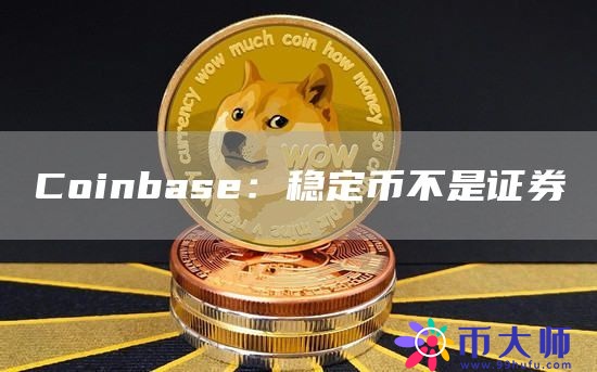 Coinbase：稳定币不是证券1